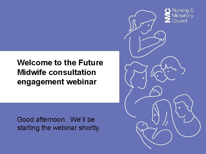 Welcome to the Future Midwife consultation engagement webinar Good afternoon. We’ll be starting the