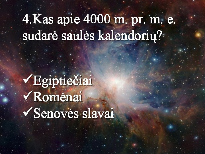 4. Kas apie 4000 m. pr. m. e. sudarė saulės kalendorių? üEgiptiečiai üRomėnai üSenovės