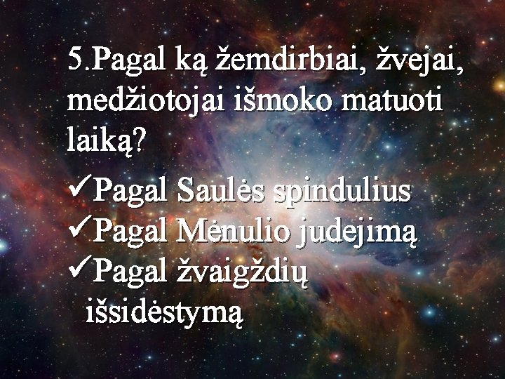 5. Pagal ką žemdirbiai, žvejai, medžiotojai išmoko matuoti laiką? üPagal Saulės spindulius üPagal Mėnulio