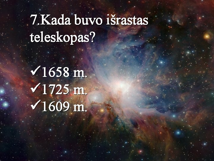 7. Kada buvo išrastas teleskopas? ü 1658 m. ü 1725 m. ü 1609 m.