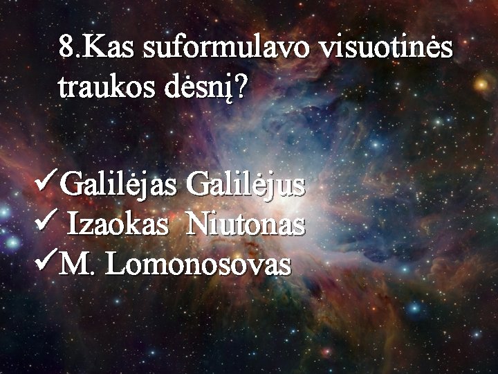 8. Kas suformulavo visuotinės traukos dėsnį? üGalilėjas Galilėjus ü Izaokas Niutonas üM. Lomonosovas 