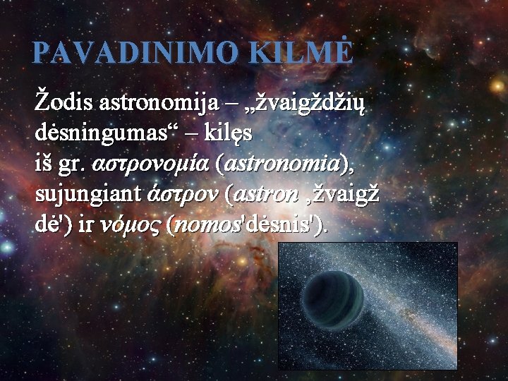 PAVADINIMO KILMĖ Žodis astronomija – „žvaigždžių dėsningumas“ – kilęs iš gr. αστρονομία (astronomia), sujungiant