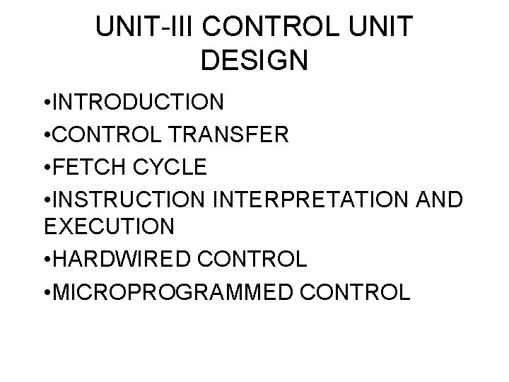 UNIT-III CONTROL UNIT DESIGN • INTRODUCTION • CONTROL TRANSFER • FETCH CYCLE • INSTRUCTION