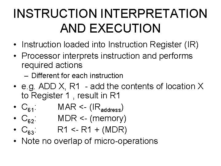 INSTRUCTION INTERPRETATION AND EXECUTION • Instruction loaded into Instruction Register (IR) • Processor interprets