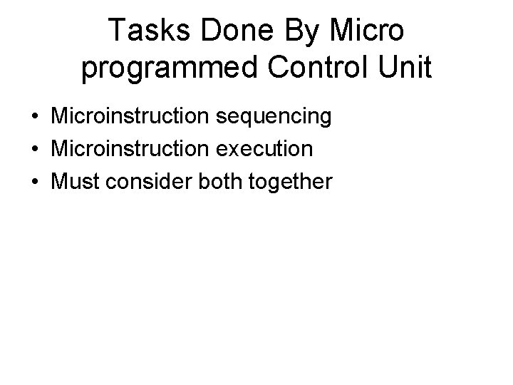 Tasks Done By Micro programmed Control Unit • Microinstruction sequencing • Microinstruction execution •