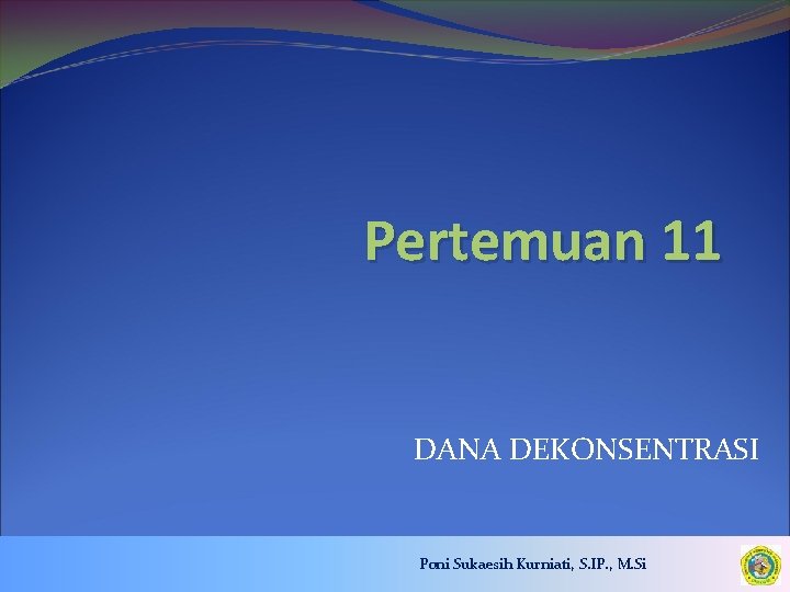 Pertemuan 11 DANA DEKONSENTRASI Poni Sukaesih Kurniati, S. IP. , M. Si 