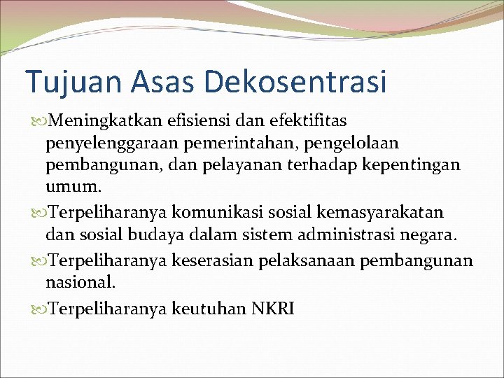 Tujuan Asas Dekosentrasi Meningkatkan efisiensi dan efektifitas penyelenggaraan pemerintahan, pengelolaan pembangunan, dan pelayanan terhadap