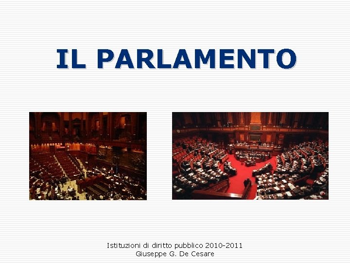 IL PARLAMENTO Istituzioni di diritto pubblico 2010 -2011 Giuseppe G. De Cesare 