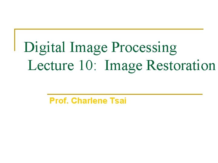 Digital Image Processing Lecture 10: Image Restoration Prof. Charlene Tsai 