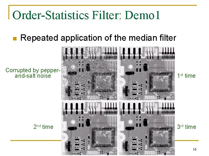 Order-Statistics Filter: Demo 1 n Repeated application of the median filter Corrupted by pepperand-salt