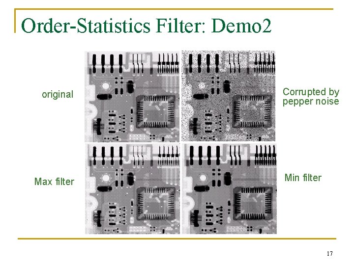 Order-Statistics Filter: Demo 2 Corrupted by pepper noise original Max filter ? ? Min