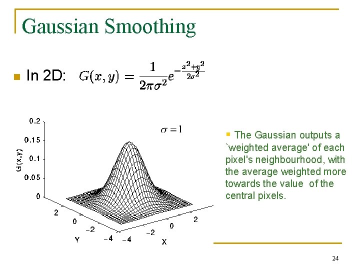Gaussian Smoothing n In 2 D: § The Gaussian outputs a `weighted average' of