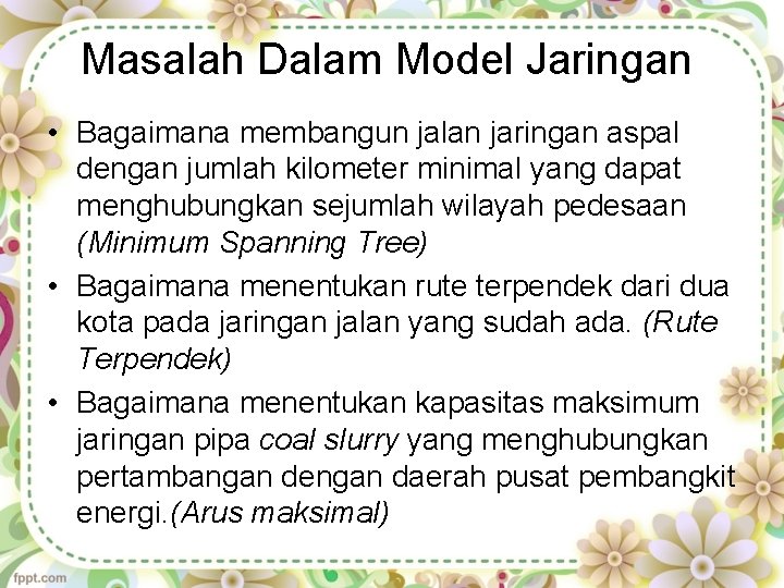 Masalah Dalam Model Jaringan • Bagaimana membangun jalan jaringan aspal dengan jumlah kilometer minimal