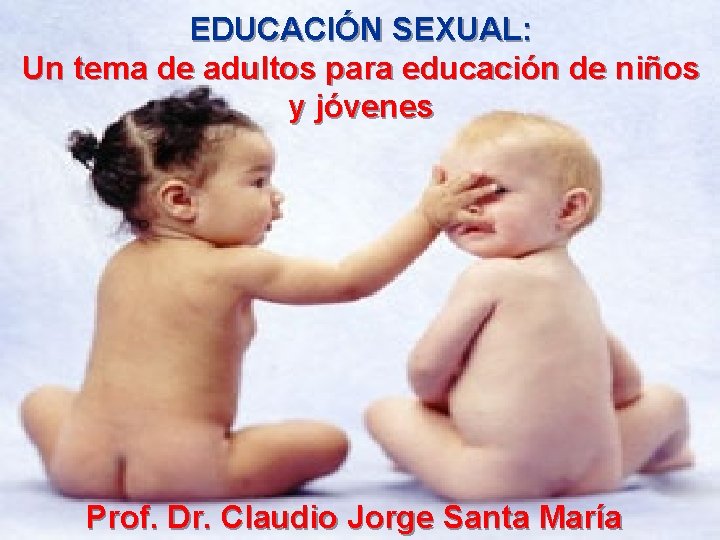EDUCACIÓN SEXUAL: Un tema de adultos para educación de niños y jóvenes Prof. Dr.
