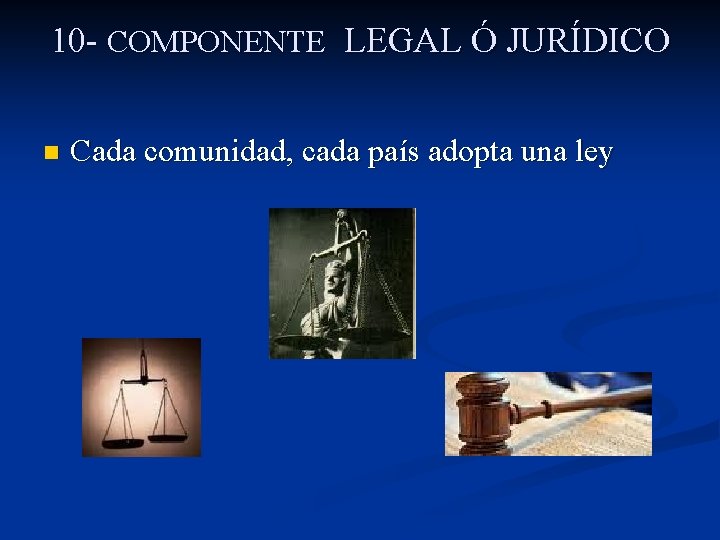 10 - COMPONENTE LEGAL Ó JURÍDICO n Cada comunidad, cada país adopta una ley