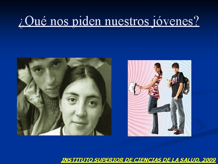 ¿Qué nos piden nuestros jóvenes? INSTITUTO SUPERIOR DE CIENCIAS DE LA SALUD, 2009 