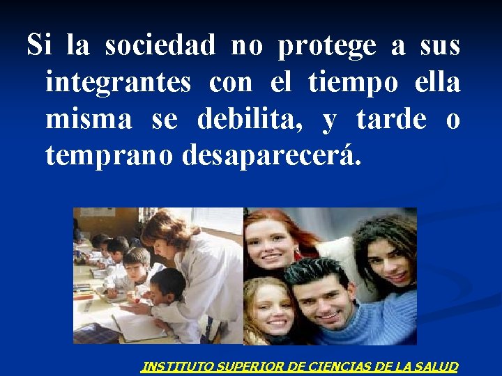 Si la sociedad no protege a sus integrantes con el tiempo ella misma se