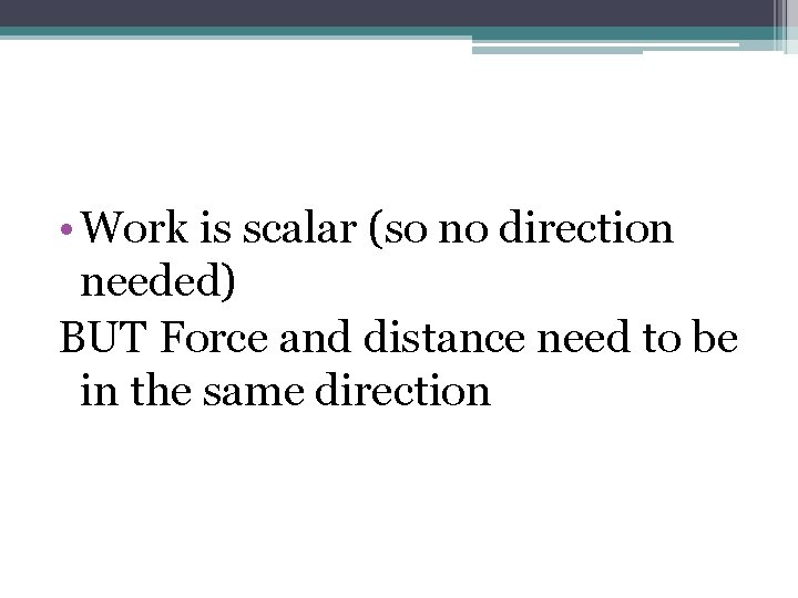  • Work is scalar (so no direction needed) BUT Force and distance need