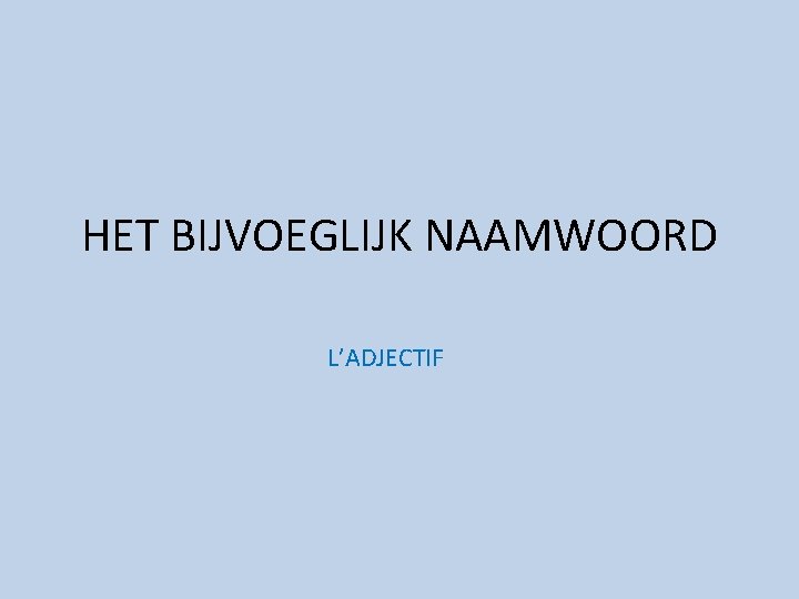 HET BIJVOEGLIJK NAAMWOORD L’ADJECTIF 