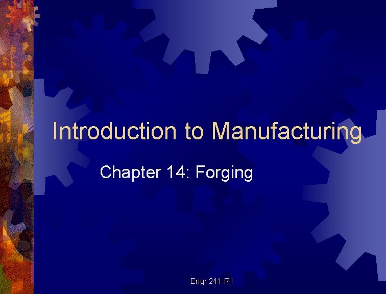 Introduction to Manufacturing Chapter 14: Forging Engr 241 -R 1 Introduction to Manufacturing Chapter 14: Forging Engr 241 -R 1