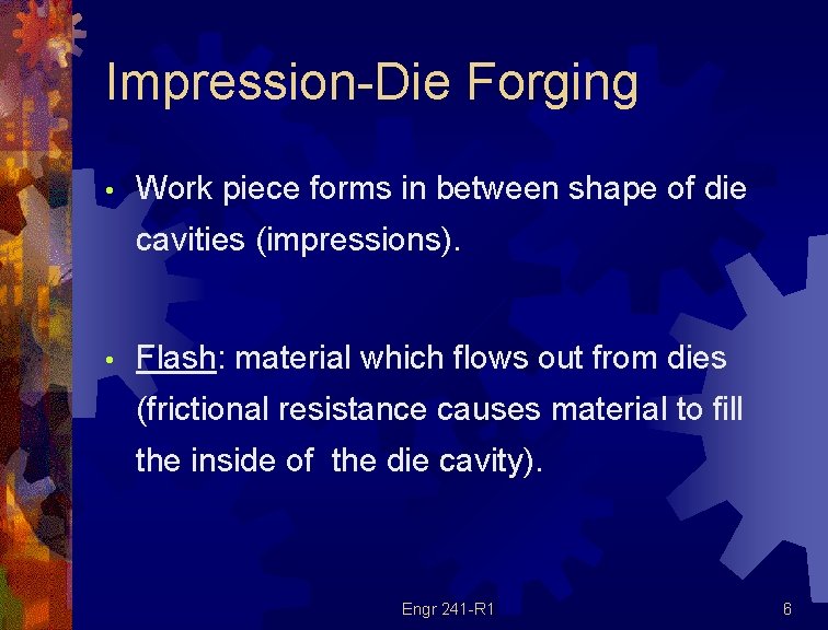 Impression-Die Forging • Work piece forms in between shape of die cavities (impressions). •