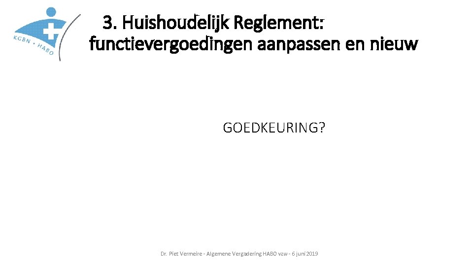 3. Huishoudelijk Reglement: functievergoedingen aanpassen en nieuw GOEDKEURING? Dr. Piet Vermeire - Algemene Vergadering