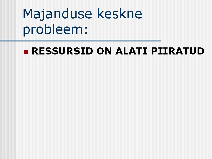 Majanduse keskne probleem: n RESSURSID ON ALATI PIIRATUD 