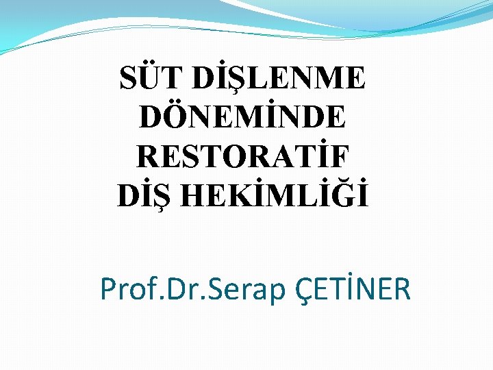 SÜT DİŞLENME DÖNEMİNDE RESTORATİF DİŞ HEKİMLİĞİ Prof. Dr. Serap ÇETİNER 