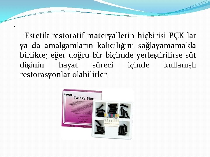 . Estetik restoratif materyallerin hiçbirisi PÇK lar ya da amalgamların kalıcılığını sağlayamamakla birlikte; eğer