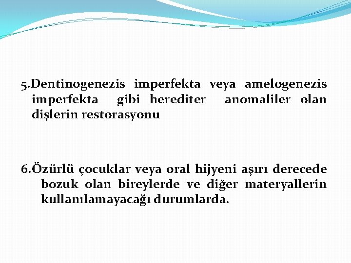 5. Dentinogenezis imperfekta veya amelogenezis imperfekta gibi herediter anomaliler olan dişlerin restorasyonu 6. Özürlü