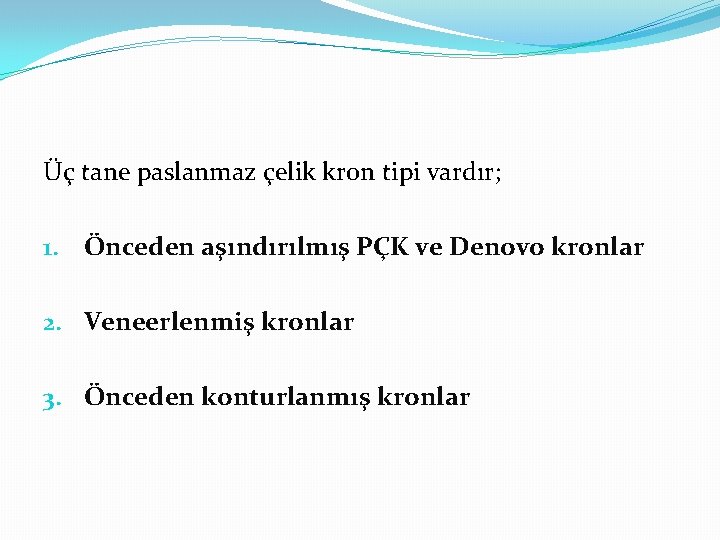 Üç tane paslanmaz çelik kron tipi vardır; 1. Önceden aşındırılmış PÇK ve Denovo kronlar
