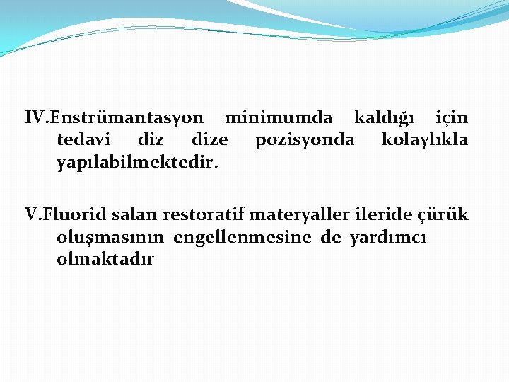 IV. Enstrümantasyon minimumda kaldığı için tedavi dize pozisyonda kolaylıkla yapılabilmektedir. V. Fluorid salan restoratif