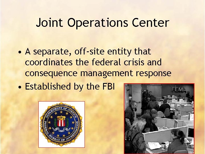 Joint Operations Center • A separate, off-site entity that coordinates the federal crisis and