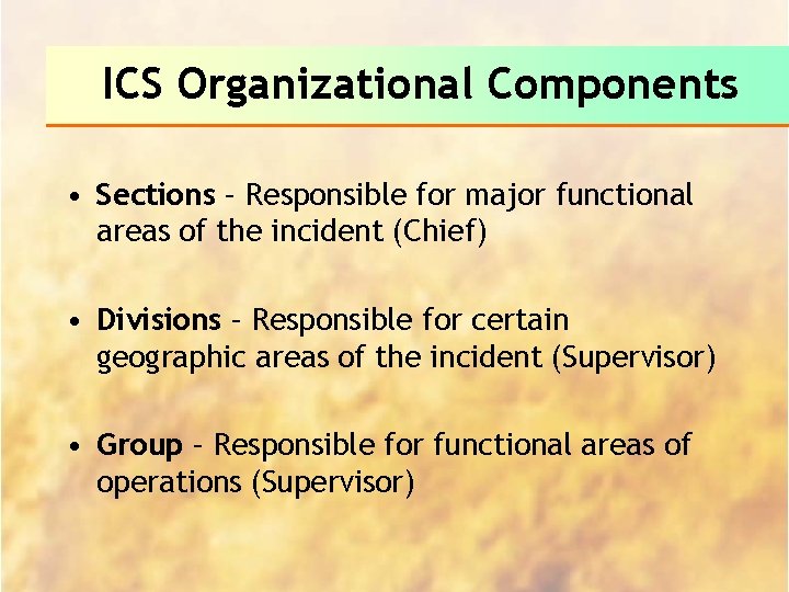 ICS Organizational Components • Sections – Responsible for major functional areas of the incident