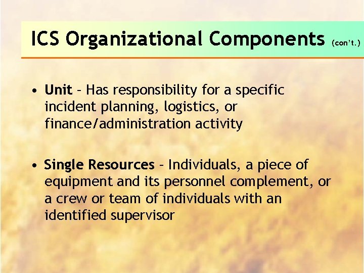ICS Organizational Components • Unit – Has responsibility for a specific incident planning, logistics,