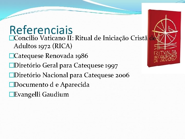 Referenciais �Concílio Vaticano II: Ritual de Iniciação Cristã de Adultos 1972 (RICA) �Catequese Renovada