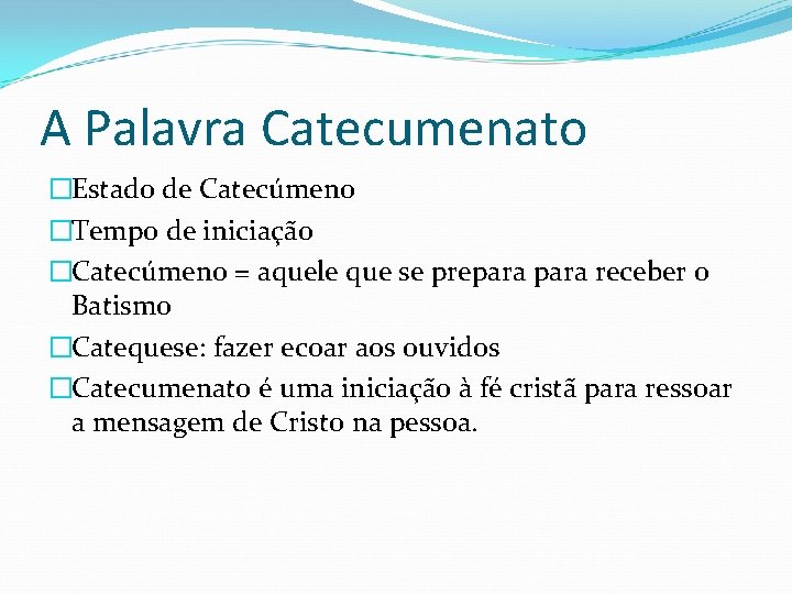 A Palavra Catecumenato �Estado de Catecúmeno �Tempo de iniciação �Catecúmeno = aquele que se