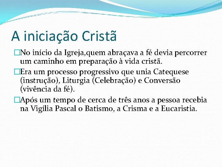 A iniciação Cristã �No início da Igreja, quem abraçava a fé devia percorrer um