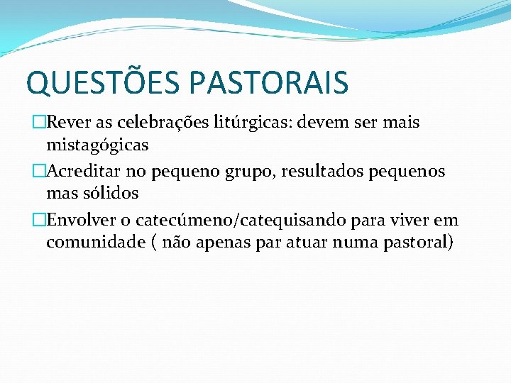 QUESTÕES PASTORAIS �Rever as celebrações litúrgicas: devem ser mais mistagógicas �Acreditar no pequeno grupo,