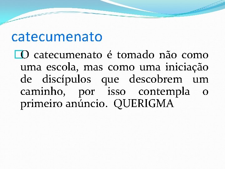 catecumenato �O catecumenato é tomado não como uma escola, mas como uma iniciação de