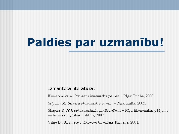 Paldies par uzmanību! Izmantotā literatūra: Kumerdanka A. Biznesa ekonomiskie pamati. – Rīga: Turība, 2007.