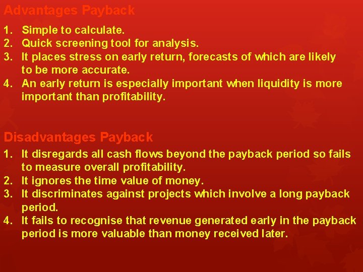 Advantages Payback 1. Simple to calculate. 2. Quick screening tool for analysis. 3. It