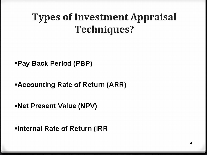 Types of Investment Appraisal Techniques? §Pay Back Period (PBP) §Accounting Rate of Return (ARR)