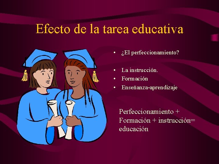 Efecto de la tarea educativa • ¿El perfeccionamiento? • La instrucción. • Formación • Efecto de la tarea educativa • ¿El perfeccionamiento? • La instrucción. • Formación •
