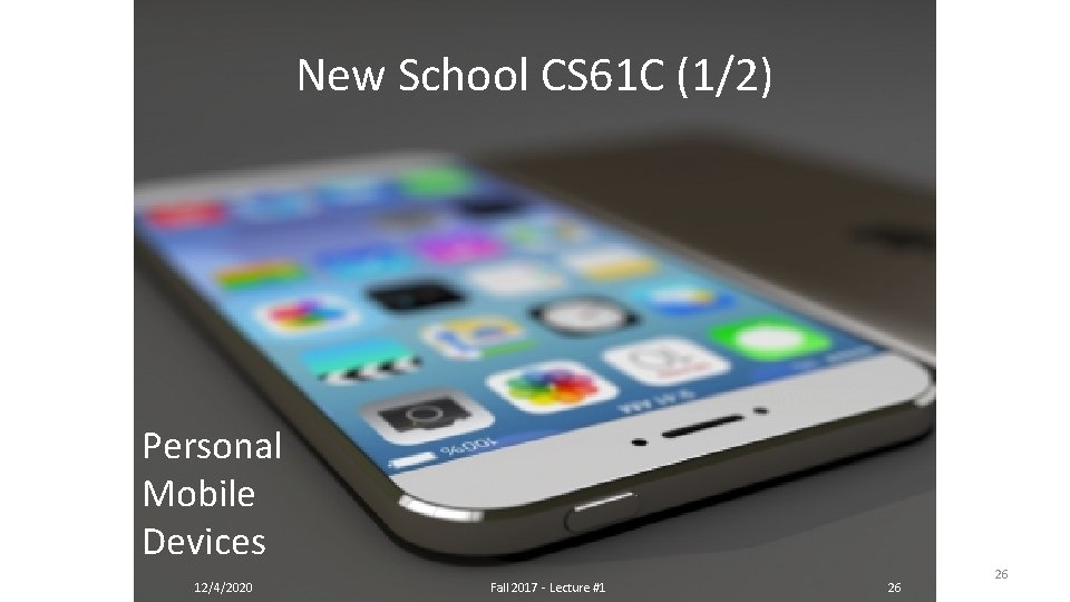 New School CS 61 C (1/2) Personal Mobile Devices 12/4/2020 Fall 2017 - Lecture