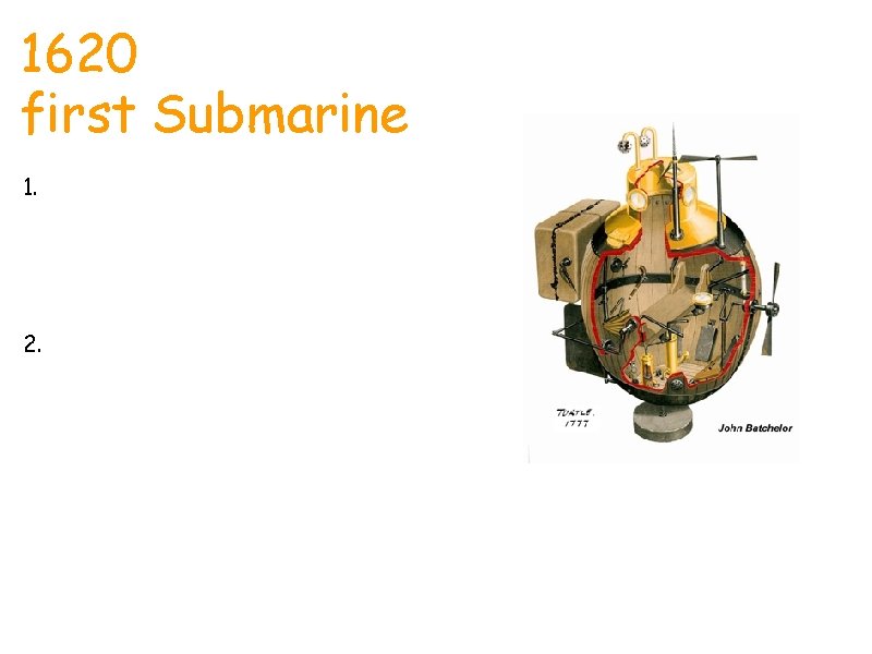 1620 first Submarine 1. Designs for underwater boats or submarines date back to the