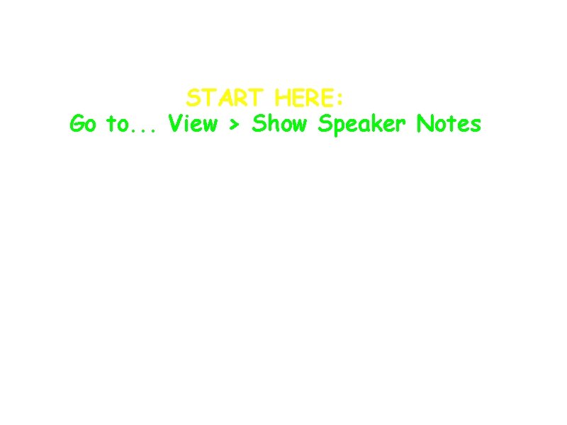 START HERE: Go to. . . View > Show Speaker Notes 