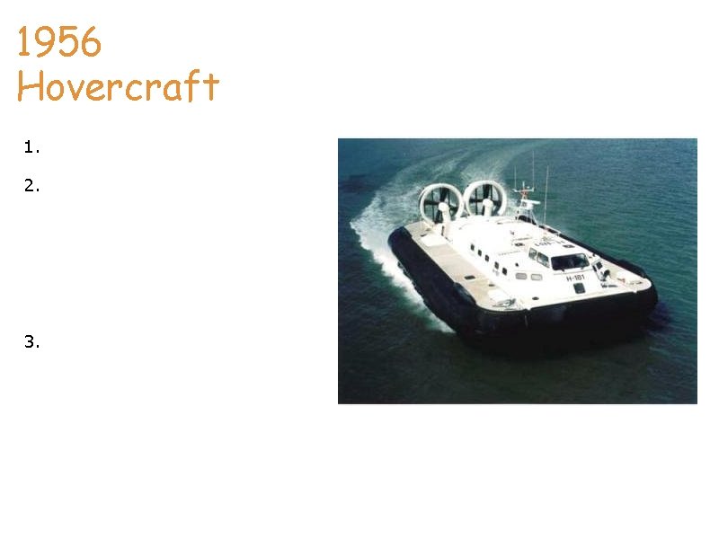 1956 Hovercraft 1. The hovercraft was invented by Christopher Cockerell in 1956. 2. The