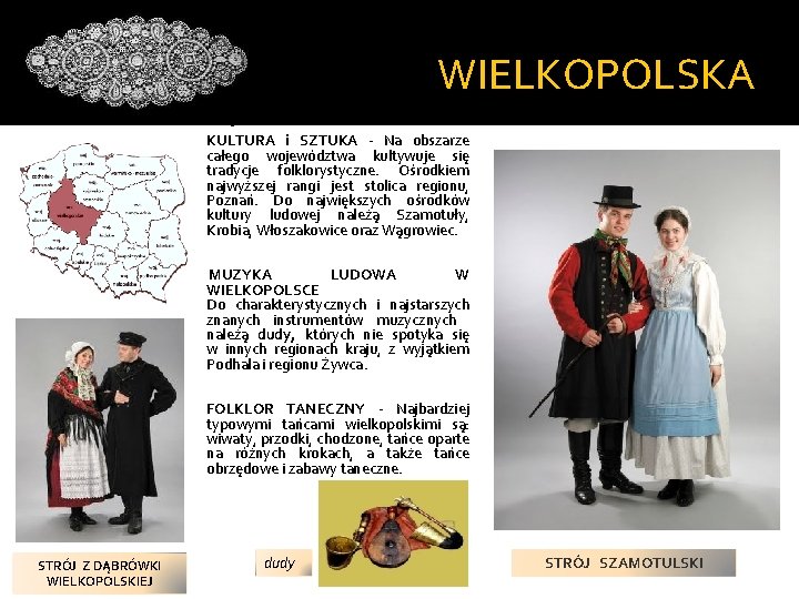 WIELKOPOLSKA dudy KULTURA i SZTUKA - Na obszarze całego województwa kultywuje się tradycje folklorystyczne. WIELKOPOLSKA dudy KULTURA i SZTUKA - Na obszarze całego województwa kultywuje się tradycje folklorystyczne.