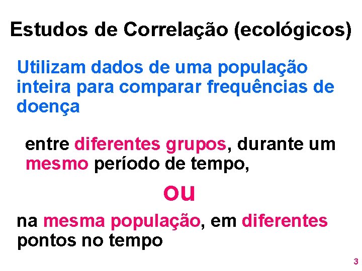 Estudos de Correlação (ecológicos) Utilizam dados de uma população inteira para comparar frequências de